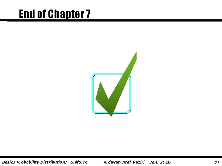 End of Chapter 7 Basics Probability Distributions- Uniform Ardavan Asef-Vaziri Jan. -2016 71 
