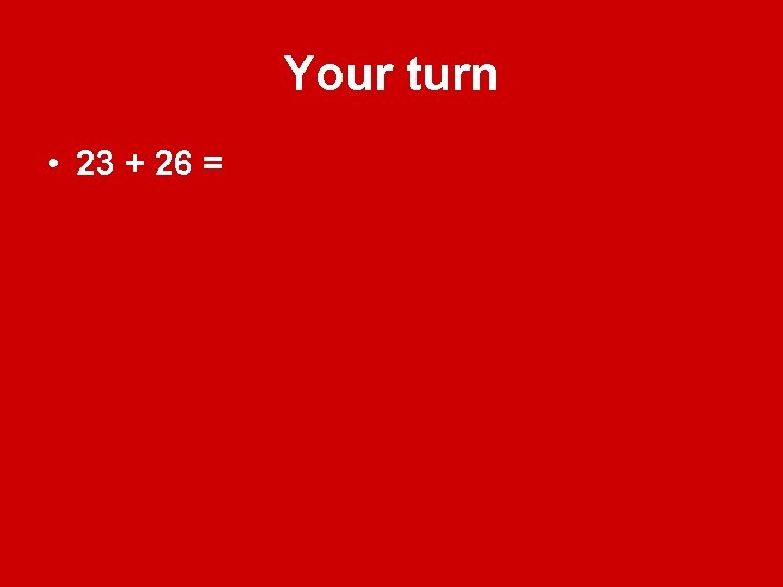 Your turn • 23 + 26 = 