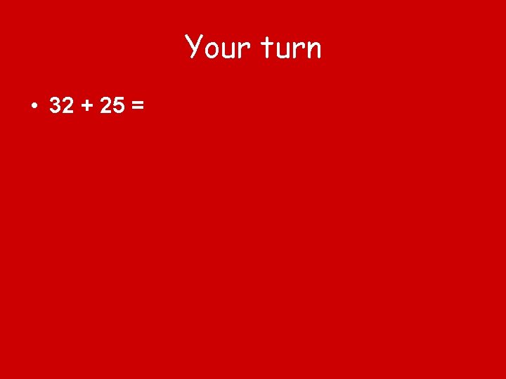 Your turn • 32 + 25 = 