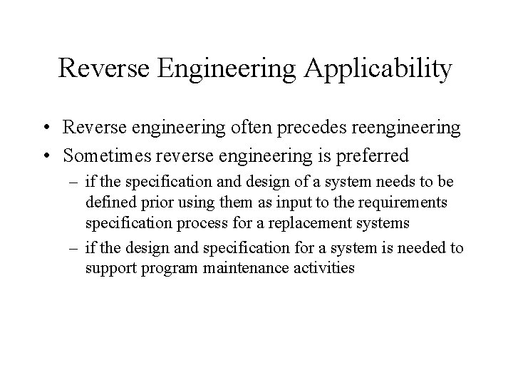 Reverse Engineering Applicability • Reverse engineering often precedes reengineering • Sometimes reverse engineering is