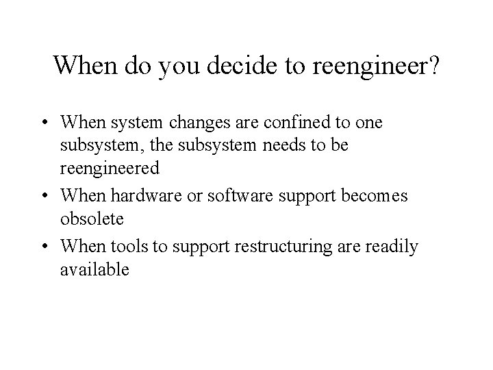 When do you decide to reengineer? • When system changes are confined to one