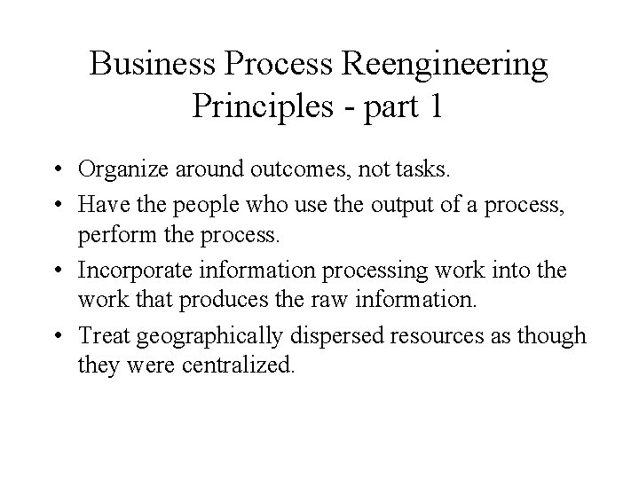 Business Process Reengineering Principles - part 1 • Organize around outcomes, not tasks. •