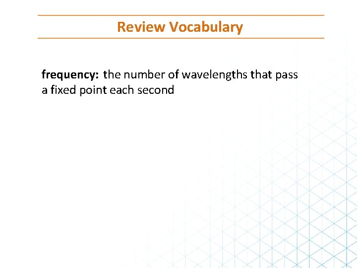 Review Vocabulary frequency: the number of wavelengths that pass a fixed point each second