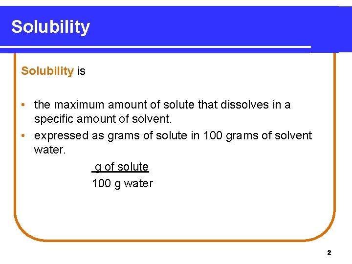 Solubility is • the maximum amount of solute that dissolves in a specific amount