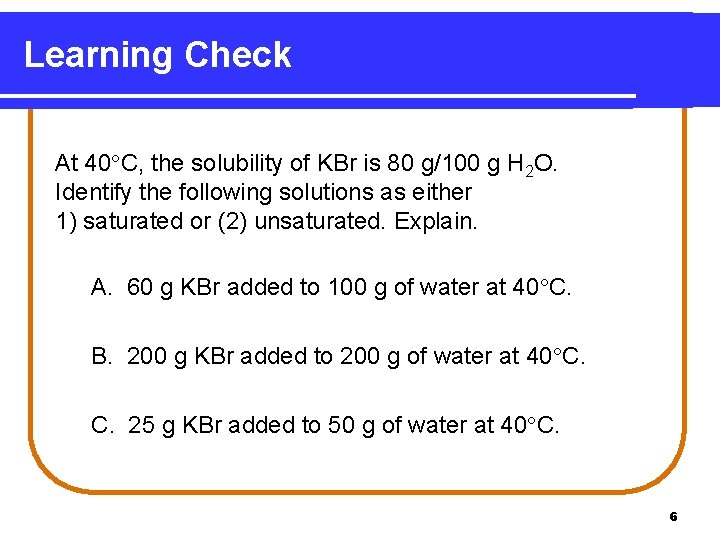 Learning Check At 40 C, the solubility of KBr is 80 g/100 g H