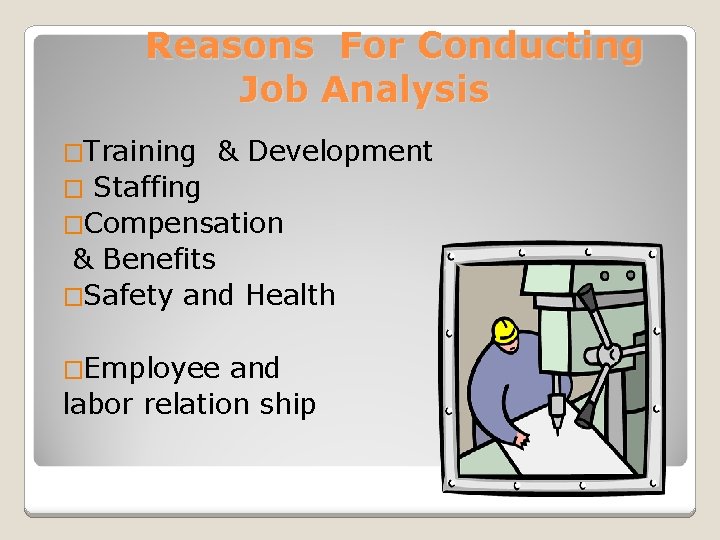 Reasons For Conducting Job Analysis �Training & Development Staffing �Compensation & Benefits �Safety and