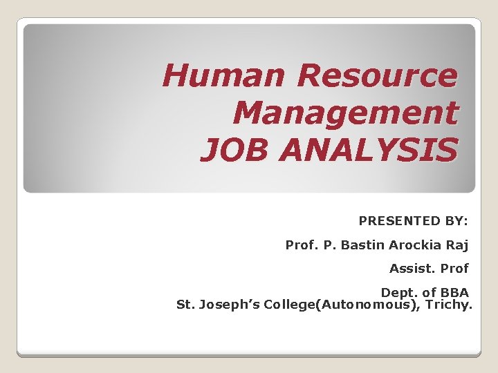 Human Resource Management JOB ANALYSIS PRESENTED BY: Prof. P. Bastin Arockia Raj Assist. Prof
