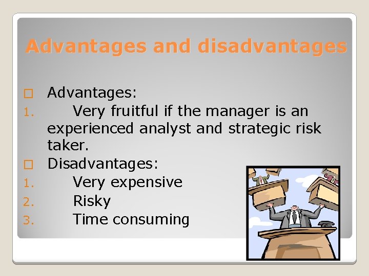 Advantages and disadvantages � 1. 2. 3. Advantages: Very fruitful if the manager is