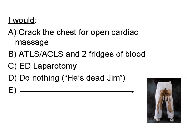 I would: A) Crack the chest for open cardiac massage B) ATLS/ACLS and 2