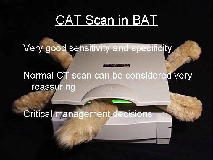 CAT Scan in BAT Very good sensitivity and specificity Normal CT scan be considered