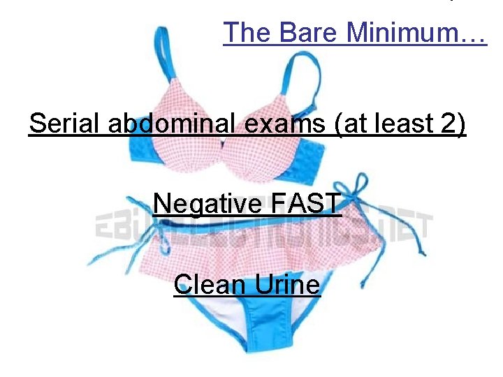 The Bare Minimum… Serial abdominal exams (at least 2) Negative FAST Clean Urine 