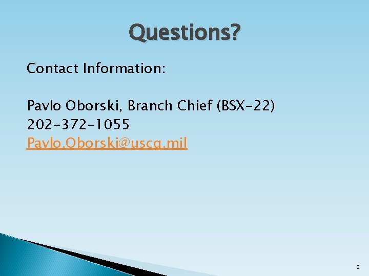 Questions? Contact Information: Pavlo Oborski, Branch Chief (BSX-22) 202 -372 -1055 Pavlo. Oborski@uscg. mil