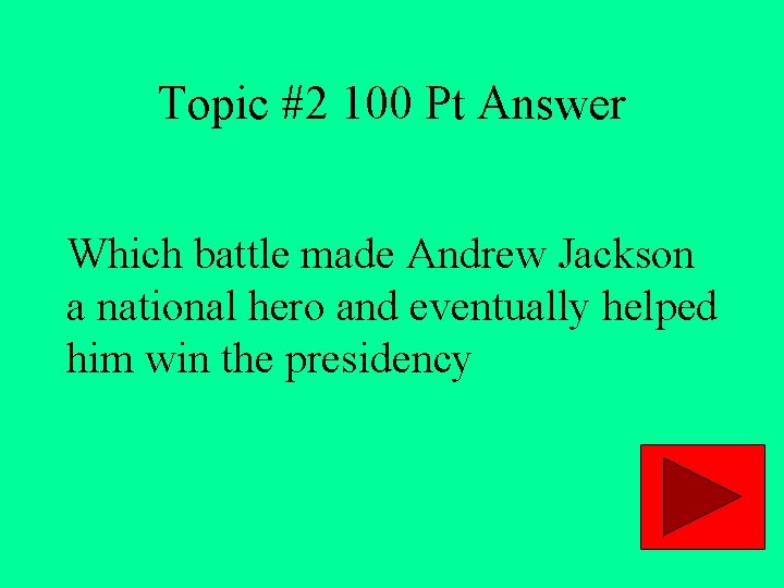 Topic #2 100 Pt Answer Which battle made Andrew Jackson a national hero and