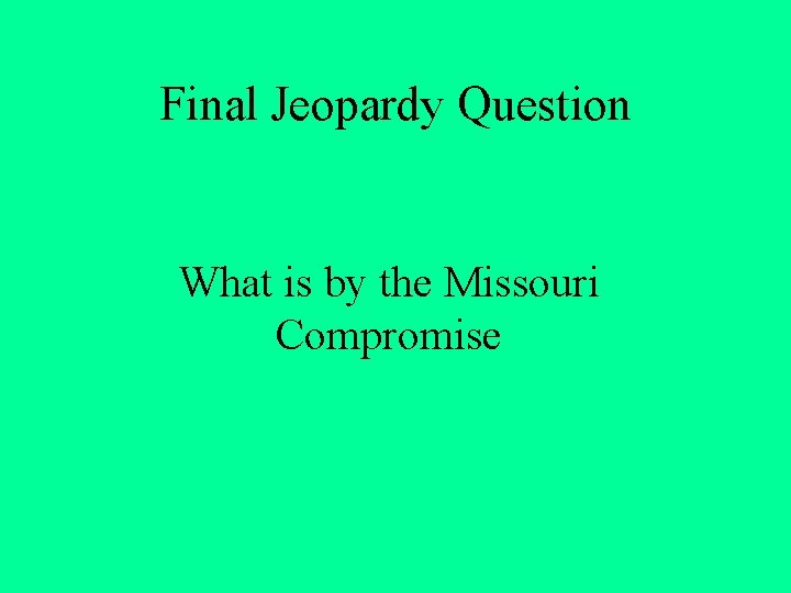 Final Jeopardy Question What is by the Missouri Compromise 