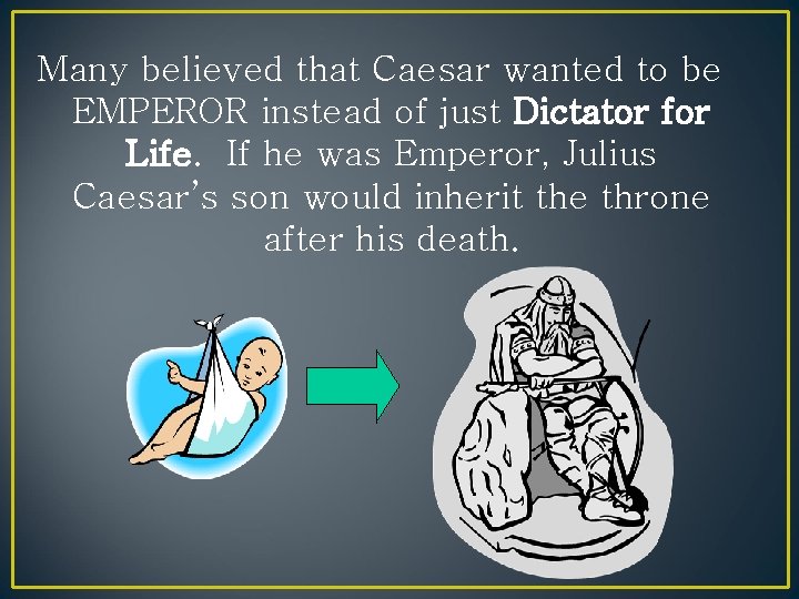 Many believed that Caesar wanted to be EMPEROR instead of just Dictator for Life.