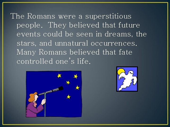 The Romans were a superstitious people. They believed that future events could be seen