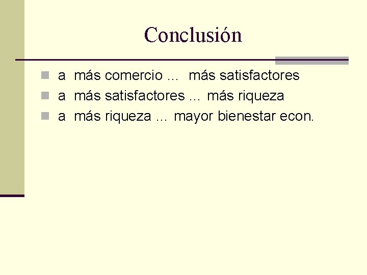 Conclusión n a más comercio … más satisfactores n a más satisfactores … más