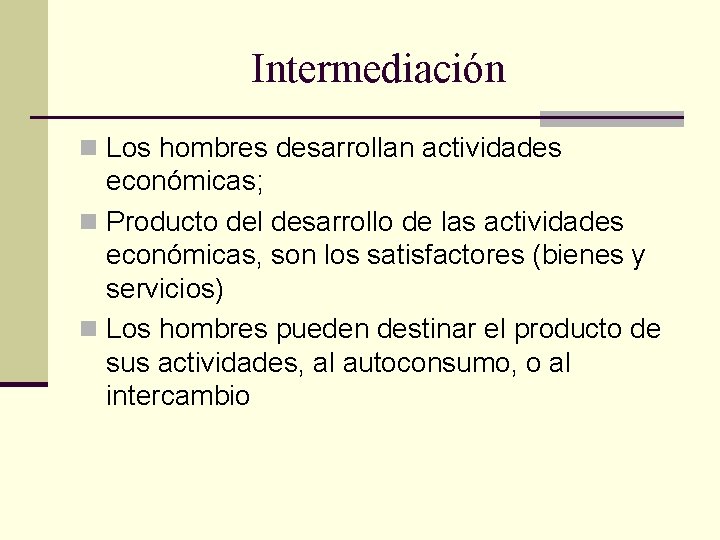 Intermediación n Los hombres desarrollan actividades económicas; n Producto del desarrollo de las actividades