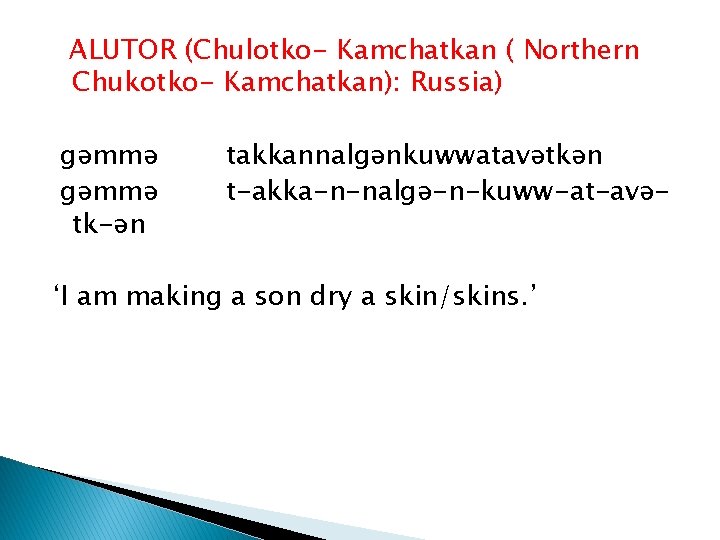 ALUTOR (Chulotko- Kamchatkan ( Northern Chukotko- Kamchatkan): Russia) gəmmə tk-ən takkannalgənkuwwatavətkən t-akka-n-nalgə-n-kuww-at-avə- ‘I am
