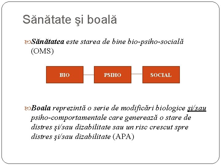 Sănătate şi boală Sănătatea este starea de bine bio-psiho-socială (OMS) BIO PSIHO SOCIAL Boala