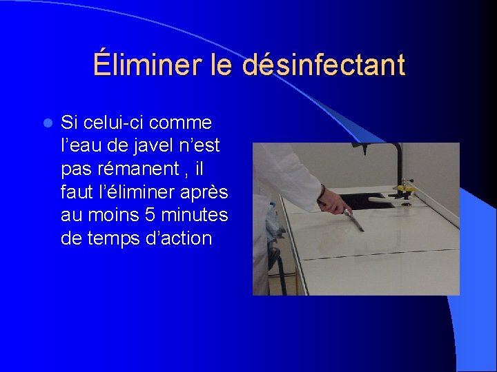 Éliminer le désinfectant l Si celui-ci comme l’eau de javel n’est pas rémanent ,