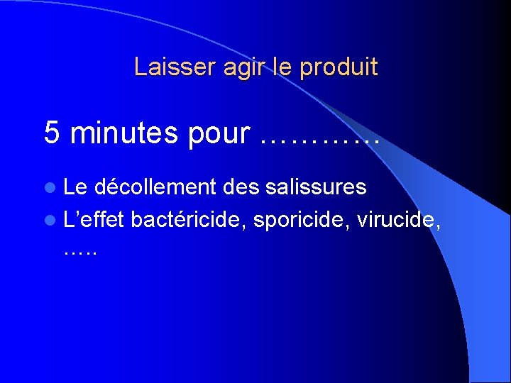 Laisser agir le produit 5 minutes pour ………… l Le décollement des salissures l