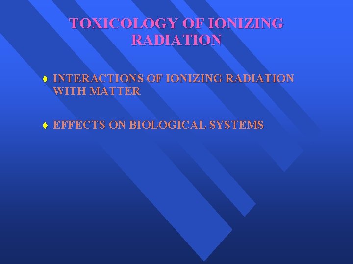 TOXICOLOGY OF IONIZING RADIATION t INTERACTIONS OF IONIZING RADIATION WITH MATTER t EFFECTS ON