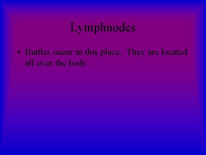 Lymphnodes • Battles occur in this place. They are located all over the body.