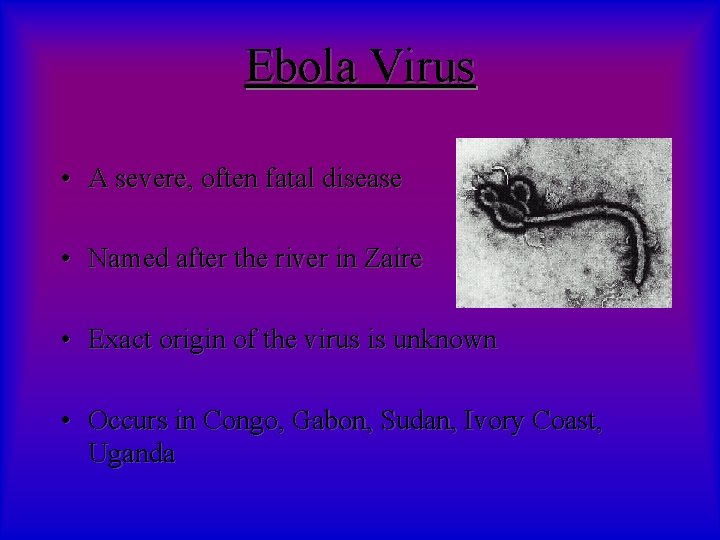 Ebola Virus • A severe, often fatal disease • Named after the river in