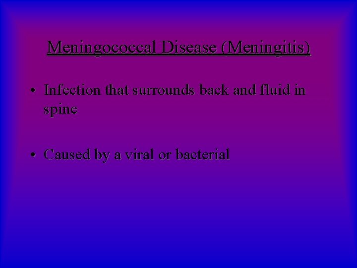 Meningococcal Disease (Meningitis) • Infection that surrounds back and fluid in spine • Caused