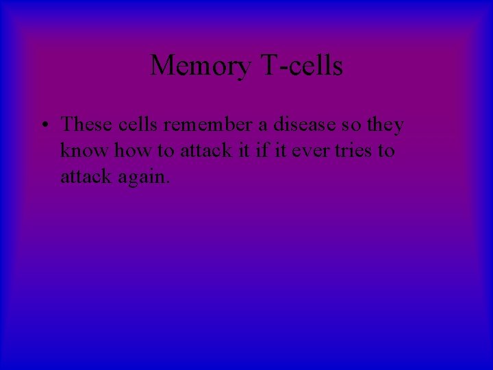 Memory T-cells • These cells remember a disease so they know how to attack