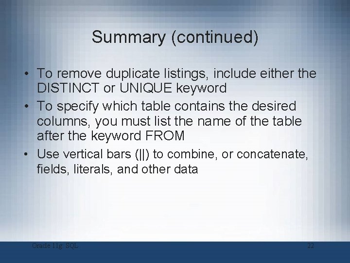Summary (continued) • To remove duplicate listings, include either the DISTINCT or UNIQUE keyword Summary (continued) • To remove duplicate listings, include either the DISTINCT or UNIQUE keyword