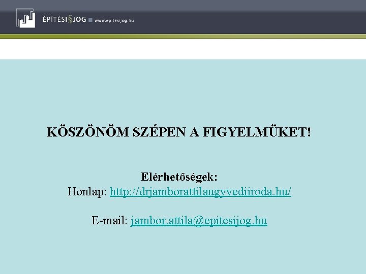 KÖSZÖNÖM SZÉPEN A FIGYELMÜKET! Elérhetőségek: Honlap: http: //drjamborattilaugyvediiroda. hu/ E-mail: jambor. attila@epitesijog. hu 