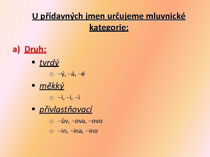 U přídavných jmen určujeme mluvnické kategorie: a) Druh: § tvrdý o –ý, –á, –é