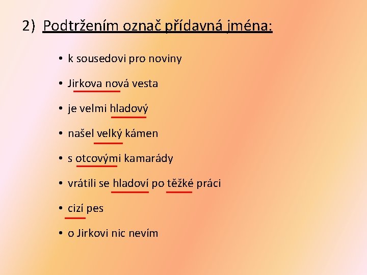 2) Podtržením označ přídavná jména: • k sousedovi pro noviny • Jirkova nová vesta