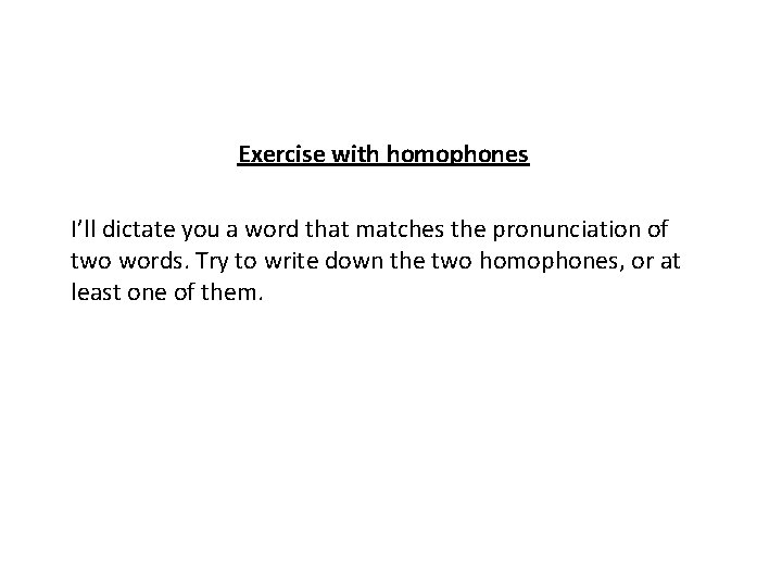 Exercise with homophones I’ll dictate you a word that matches the pronunciation of two