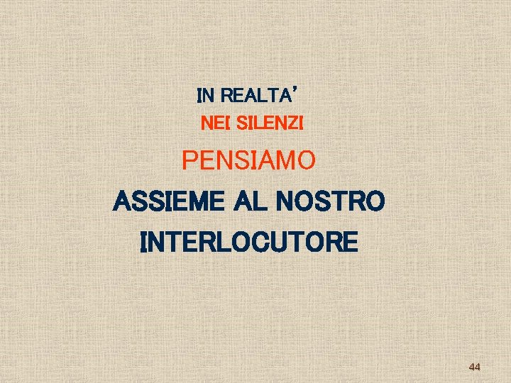 IN REALTA’ NEI SILENZI PENSIAMO ASSIEME AL NOSTRO INTERLOCUTORE 44 