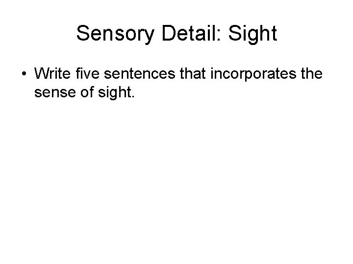Sensory Detail: Sight • Write five sentences that incorporates the sense of sight. 
