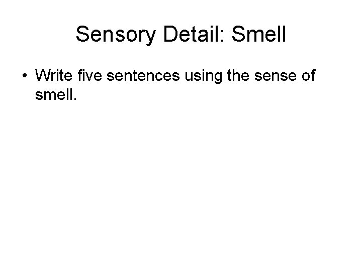 Sensory Detail: Smell • Write five sentences using the sense of smell. 