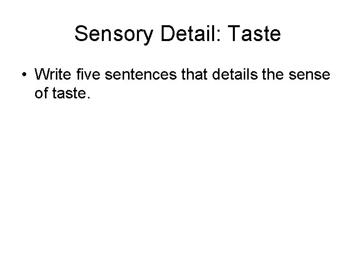 Sensory Detail: Taste • Write five sentences that details the sense of taste. 