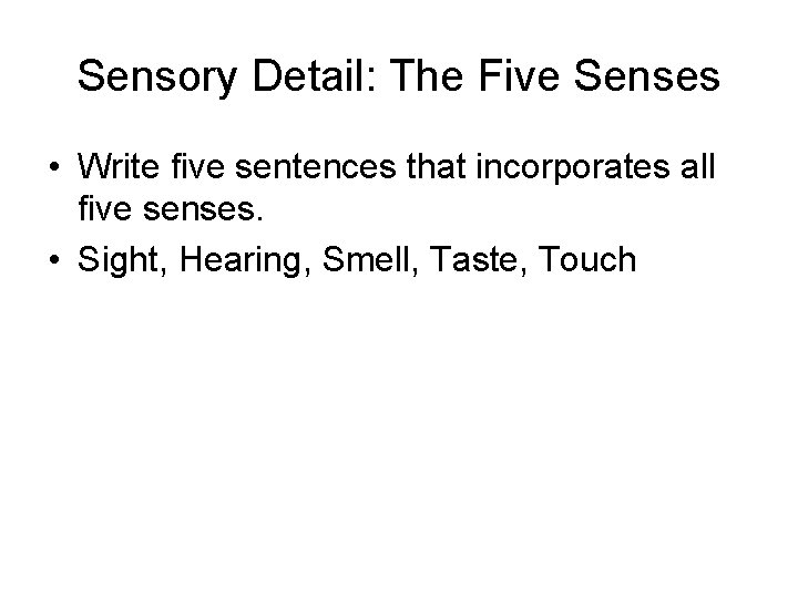 Sensory Detail: The Five Senses • Write five sentences that incorporates all five senses.