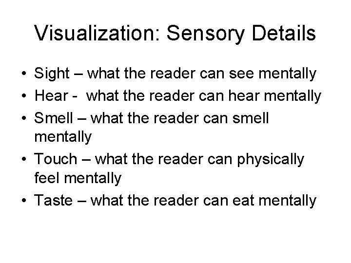 Visualization: Sensory Details • Sight – what the reader can see mentally • Hear