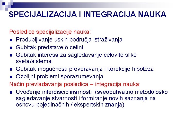 SPECIJALIZACIJA I INTEGRACIJA NAUKA Posledice specijalizacije nauka: n Produbljivanje uskih područja istraživanja n Gubitak