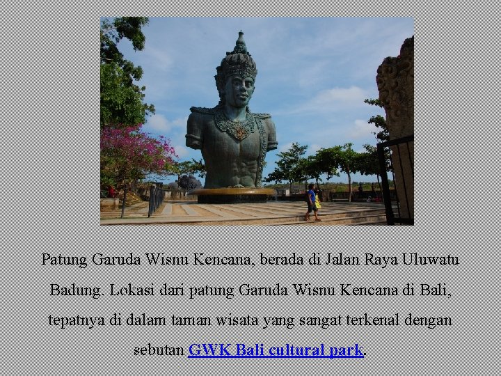 Patung Garuda Wisnu Kencana, berada di Jalan Raya Uluwatu Badung. Lokasi dari patung Garuda Patung Garuda Wisnu Kencana, berada di Jalan Raya Uluwatu Badung. Lokasi dari patung Garuda
