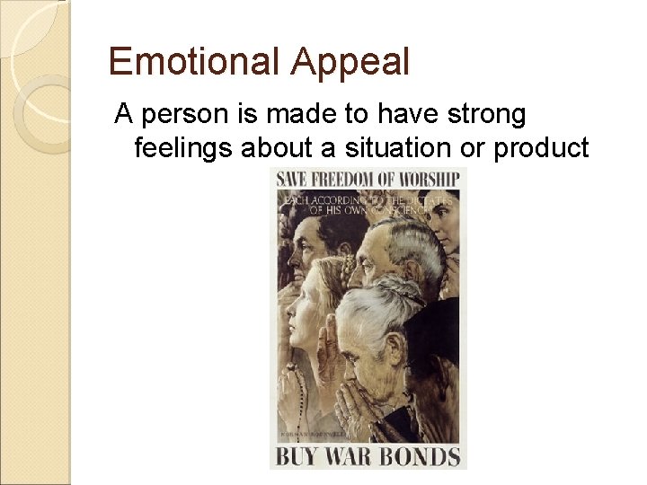Emotional Appeal A person is made to have strong feelings about a situation or