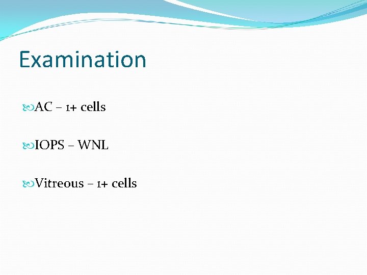Examination AC – 1+ cells IOPS – WNL Vitreous – 1+ cells 