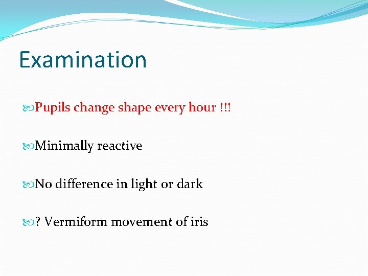 Examination Pupils change shape every hour !!! Minimally reactive No difference in light or