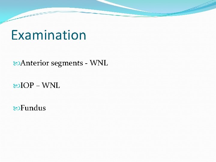 Examination Anterior segments - WNL IOP – WNL Fundus 