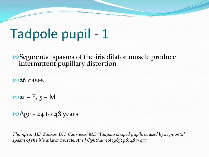 Tadpole pupil - 1 Segmental spasms of the iris dilator muscle produce intermittent pupillary