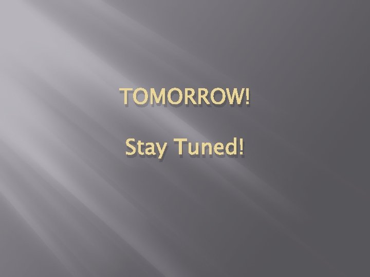 TOMORROW! Stay Tuned! 